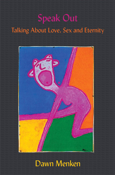 SPEAK OUT! Talking About Love, Sex and Eternity by Dr. Dawn Menken